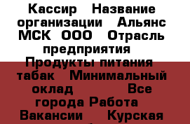 Кассир › Название организации ­ Альянс-МСК, ООО › Отрасль предприятия ­ Продукты питания, табак › Минимальный оклад ­ 5 000 - Все города Работа » Вакансии   . Курская обл.